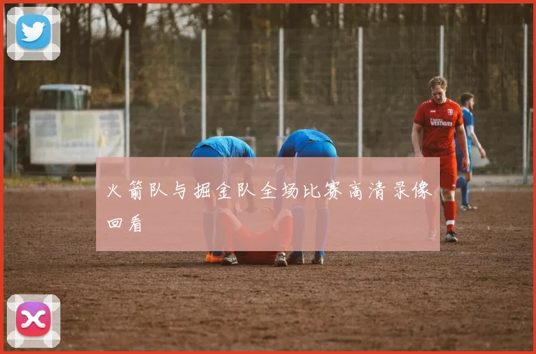 火箭队与掘金队全场比赛高清录像回看