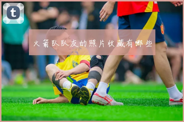 火箭队队友的照片收藏有哪些