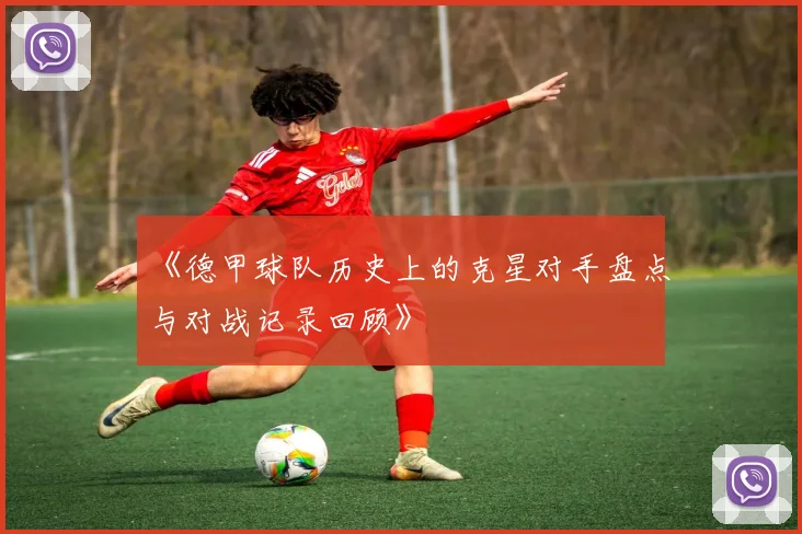 《德甲球队历史上的克星对手盘点与对战记录回顾》