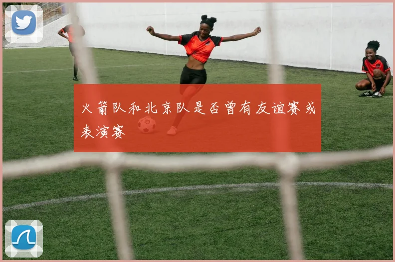 火箭队和北京队是否曾有友谊赛或表演赛