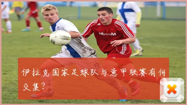 伊拉克国家足球队与意甲联赛有何交集？