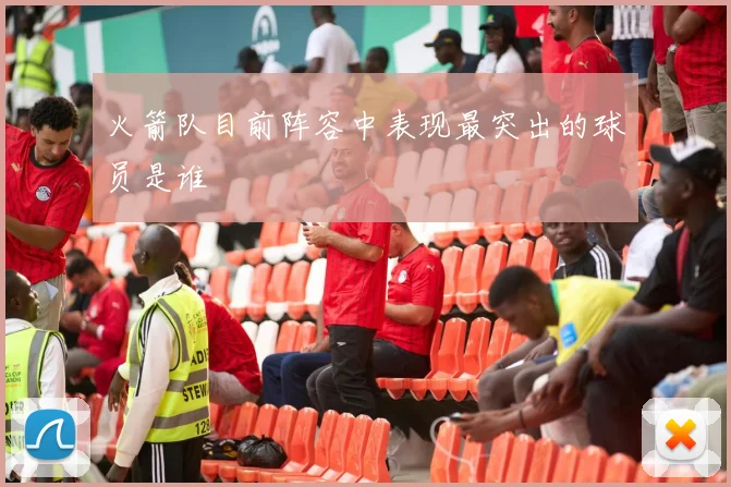 火箭队目前阵容中表现最突出的球员是谁