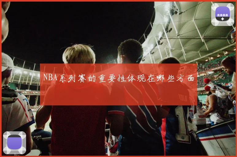 NBA系列赛的重要性体现在哪些方面