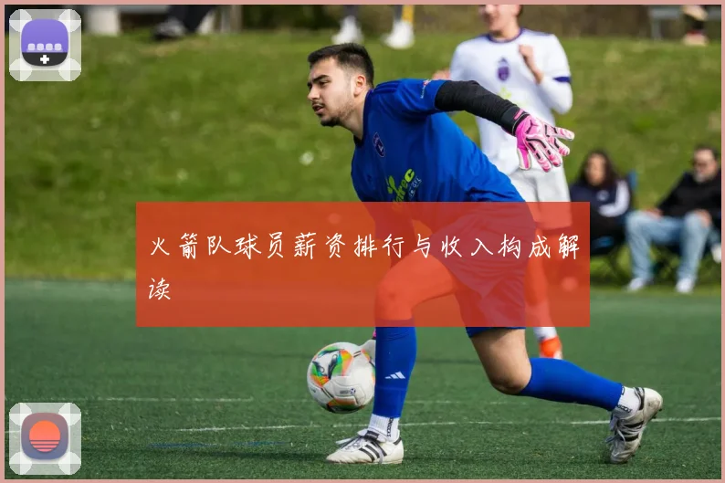 火箭队球员薪资排行与收入构成解读