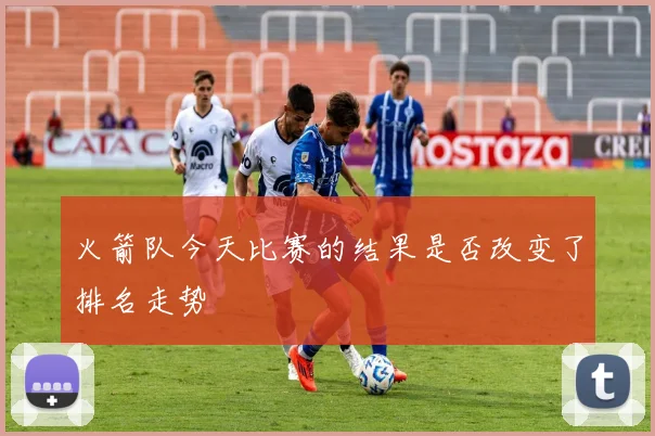 火箭队今天比赛的结果是否改变了排名走势