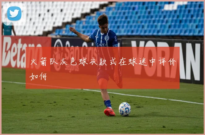 火箭队灰色球衣款式在球迷中评价如何